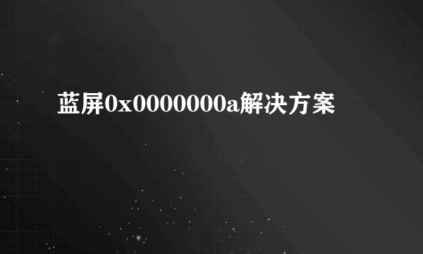 蓝屏0x0000000a解决方案