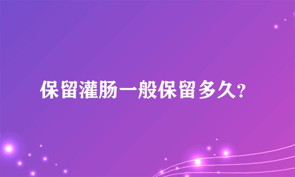 保留灌肠一般保留多久？