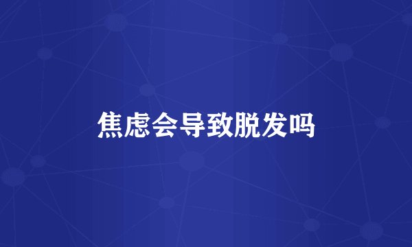 焦虑会导致脱发吗