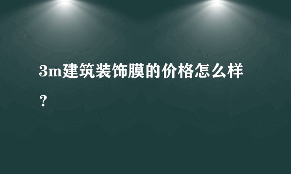 3m建筑装饰膜的价格怎么样?