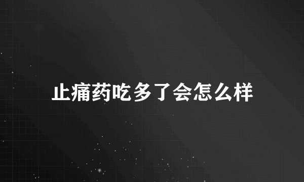 止痛药吃多了会怎么样