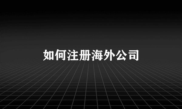 如何注册海外公司