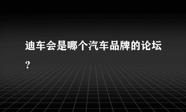 迪车会是哪个汽车品牌的论坛？