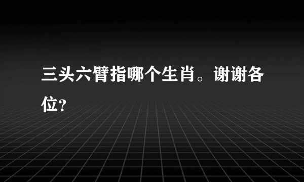 三头六臂指哪个生肖。谢谢各位？