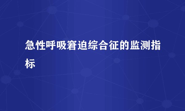急性呼吸窘迫综合征的监测指标