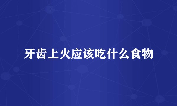 牙齿上火应该吃什么食物