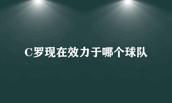 C罗现在效力于哪个球队