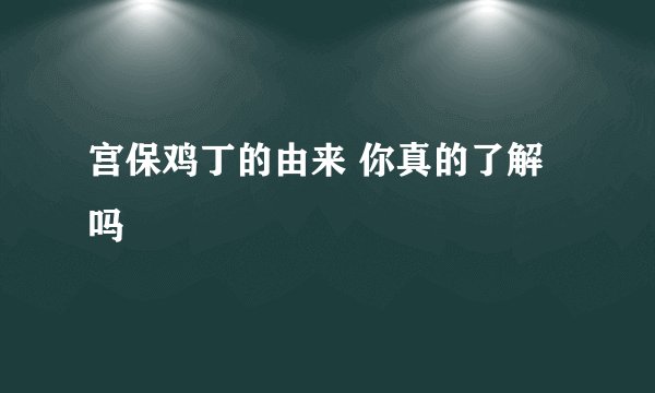 宫保鸡丁的由来 你真的了解吗
