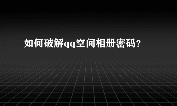 如何破解qq空间相册密码？
