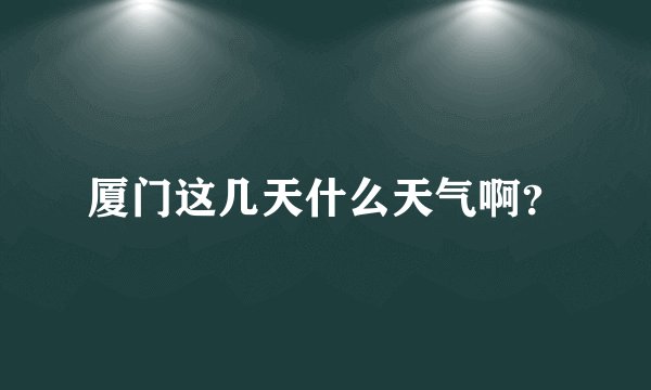厦门这几天什么天气啊？