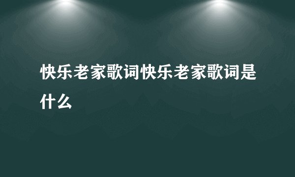 快乐老家歌词快乐老家歌词是什么