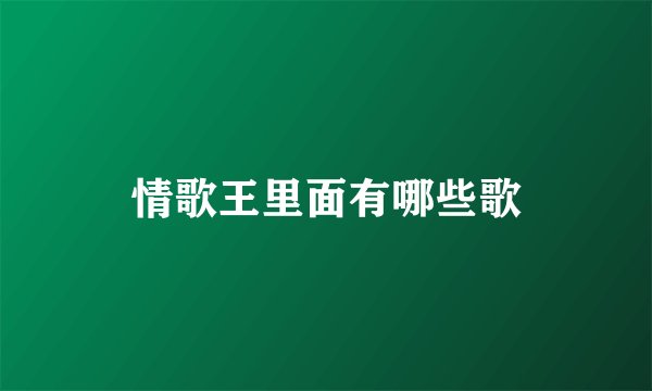 情歌王里面有哪些歌