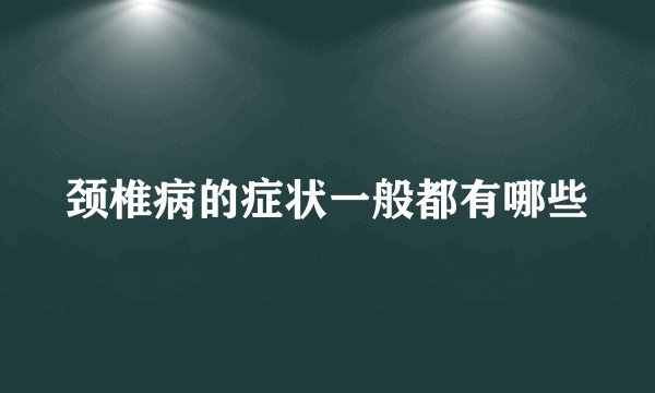 颈椎病的症状一般都有哪些