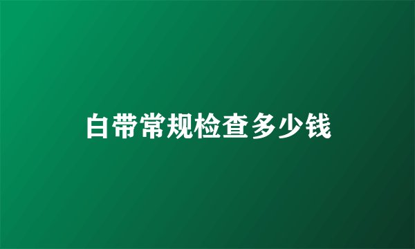 白带常规检查多少钱