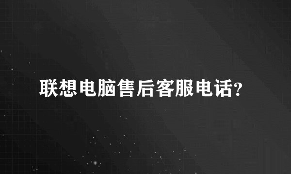 联想电脑售后客服电话？