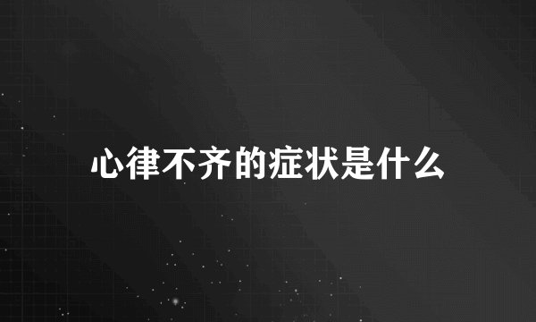 心律不齐的症状是什么