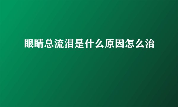 眼睛总流泪是什么原因怎么治