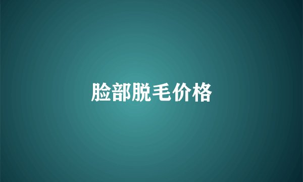 脸部脱毛价格