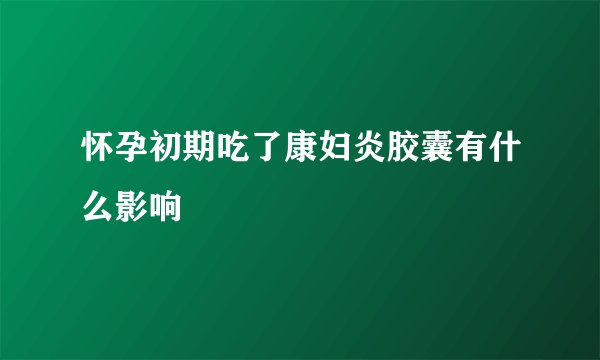 怀孕初期吃了康妇炎胶囊有什么影响