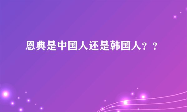 恩典是中国人还是韩国人？？