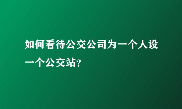 如何看待公交公司为一个人设一个公交站？