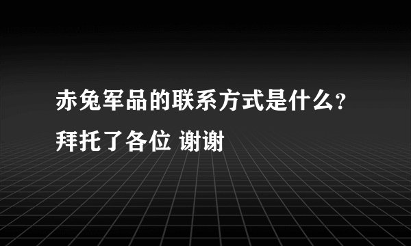 赤兔军品的联系方式是什么？拜托了各位 谢谢