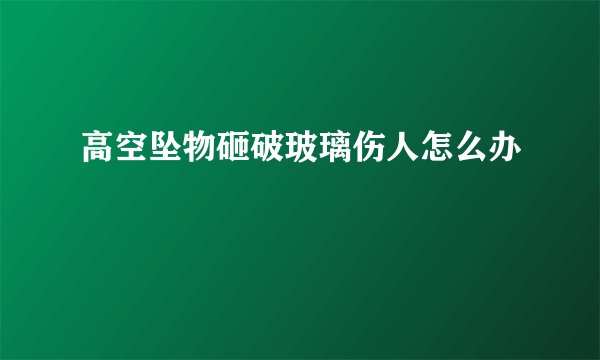 高空坠物砸破玻璃伤人怎么办