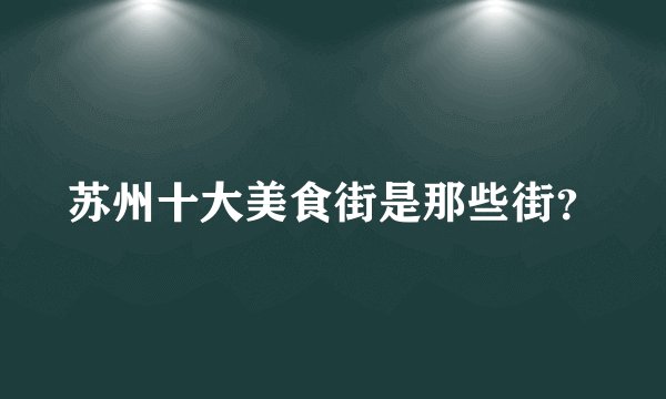 苏州十大美食街是那些街？