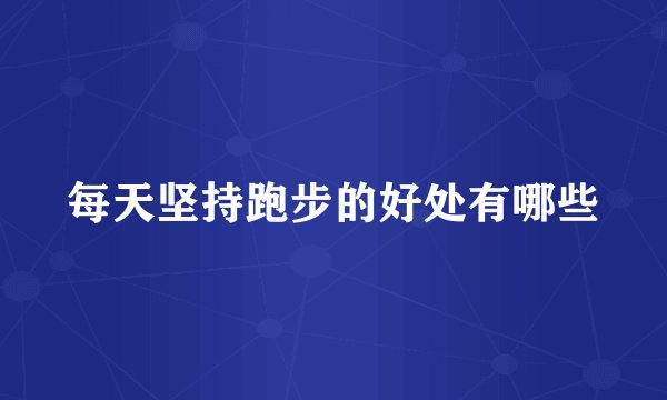 每天坚持跑步的好处有哪些