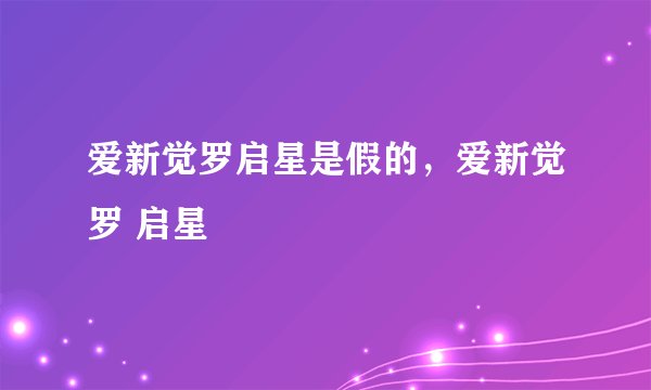 爱新觉罗启星是假的，爱新觉罗 启星