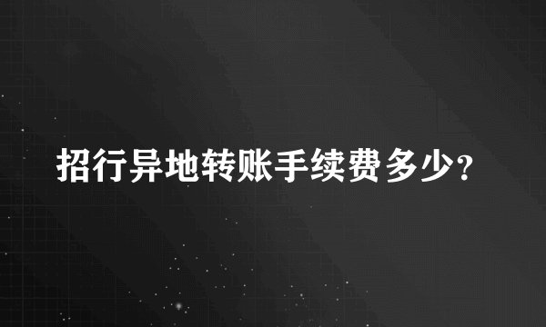 招行异地转账手续费多少？