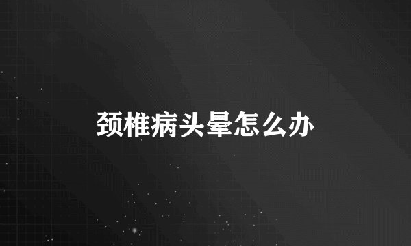 颈椎病头晕怎么办