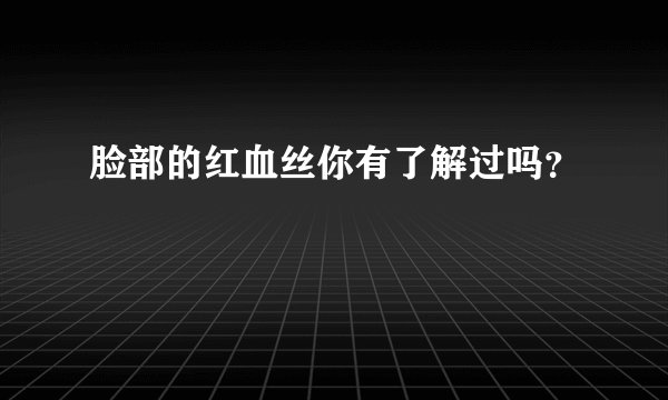 脸部的红血丝你有了解过吗？