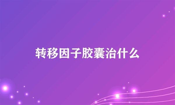 转移因子胶囊治什么