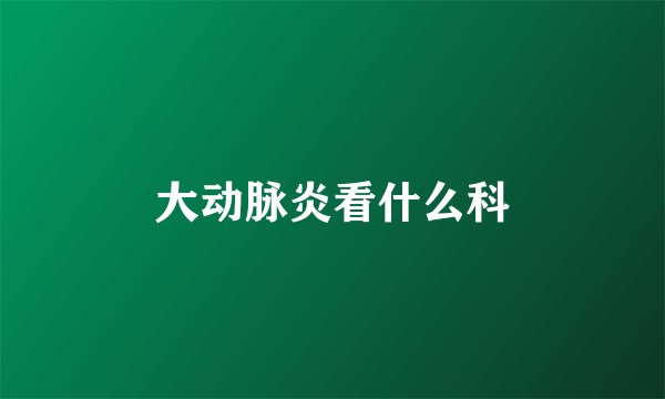 大动脉炎看什么科