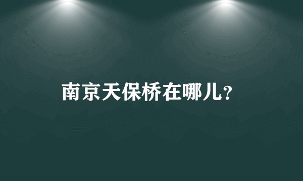 南京天保桥在哪儿？