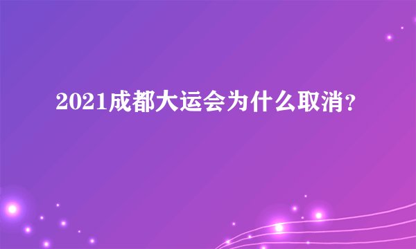 2021成都大运会为什么取消？