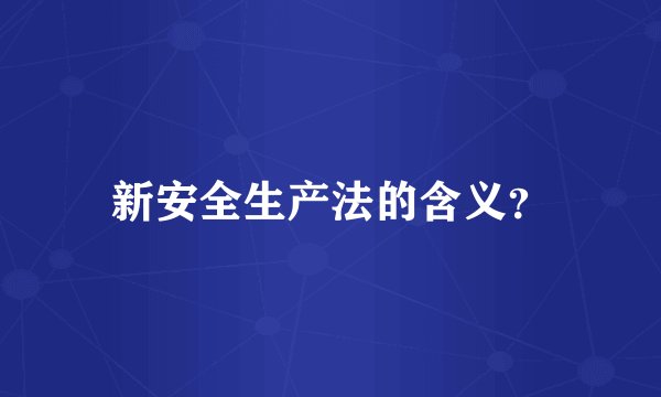 新安全生产法的含义？