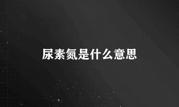 尿素氮是什么意思