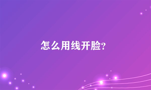 怎么用线开脸?