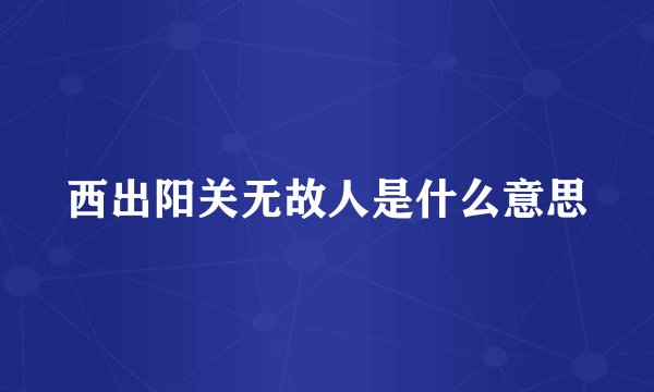 西出阳关无故人是什么意思