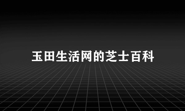 玉田生活网的芝士百科