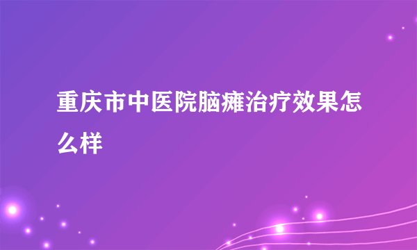 重庆市中医院脑瘫治疗效果怎么样