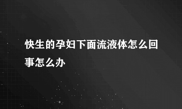 快生的孕妇下面流液体怎么回事怎么办