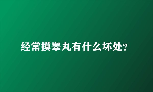 经常摸睾丸有什么坏处？