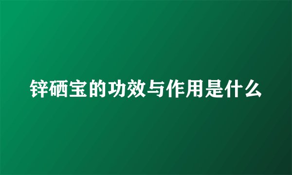锌硒宝的功效与作用是什么