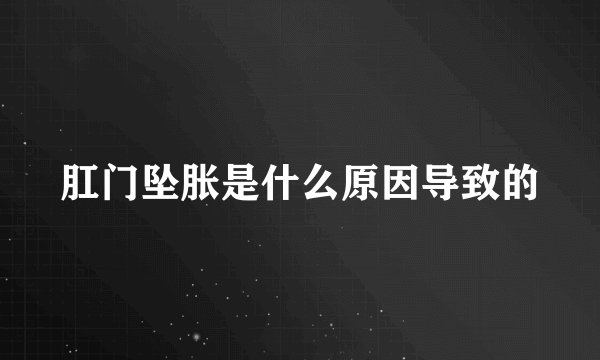 肛门坠胀是什么原因导致的