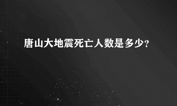 唐山大地震死亡人数是多少？