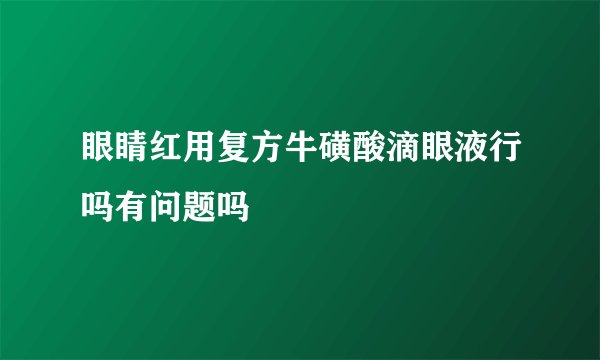 眼睛红用复方牛磺酸滴眼液行吗有问题吗