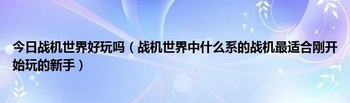 今日战机世界好玩吗（战机世界中什么系的战机最适合刚开始玩的新手）